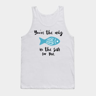 You Are The Only Fish In The Sea For Me Tank Top